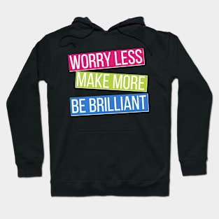 Worry Less, Make More, Be Brilliant Hoodie